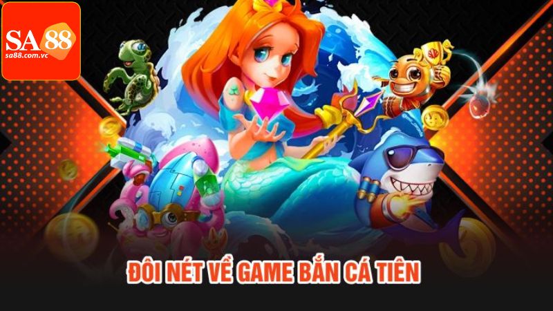 Bắn Cá Tiên - Game Đổi Thưởng Online Hàng Đầu Tại SA88 2 Khái quát về game đổi thưởng bắn cá tiên